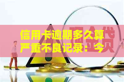 信用卡逾期多久算严重不良记录：今年新规定，起诉与黑名单期限解析