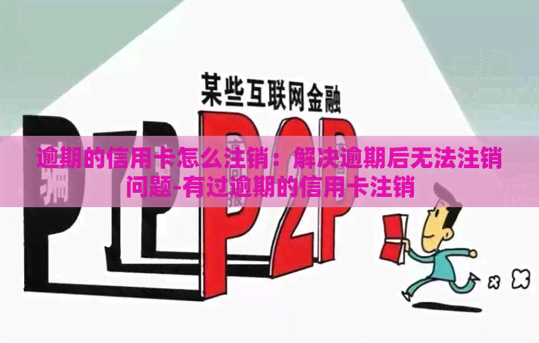 逾期的信用卡怎么注销：解决逾期后无法注销问题-有过逾期的信用卡注销