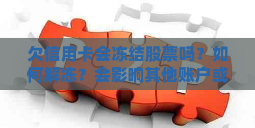 欠信用卡会冻结股票吗？如何解冻？会影响其他账户或公司账户吗？