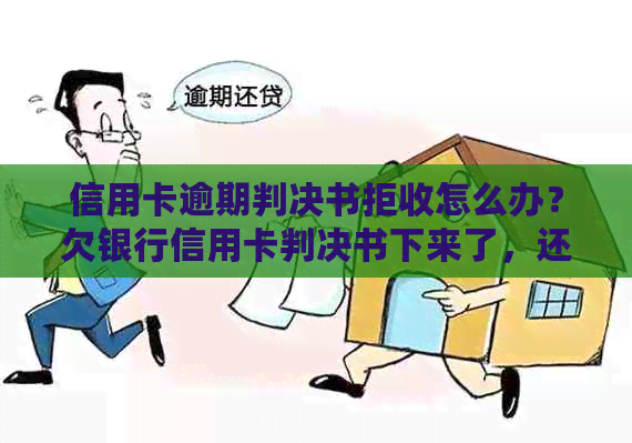 信用卡逾期判决书拒收怎么办？欠银行信用卡判决书下来了，还不上怎么办。