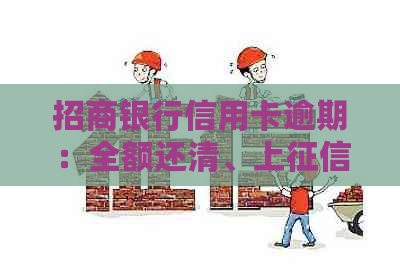 招商银行信用卡逾期：全额还清、上、如何协商及影响蓄卡办理