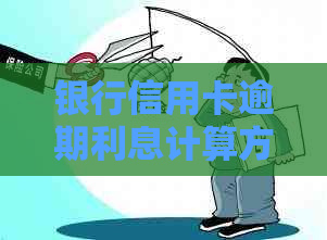 银行信用卡逾期利息计算方法，各银行信用卡逾期利息如何计算？