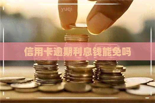 信用卡逾期利息钱能免吗