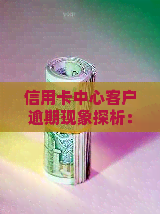 信用卡中心客户逾期现象探析：原因、影响与解决方案
