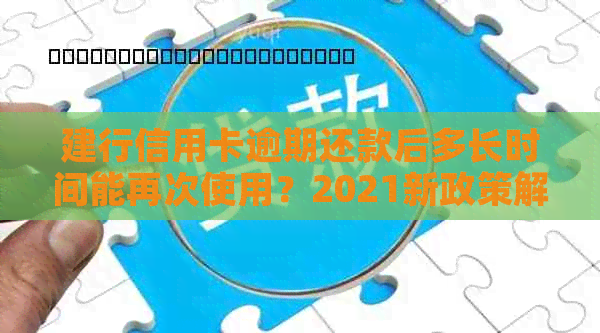 建行信用卡逾期还款后多长时间能再次使用？2021新政策解读