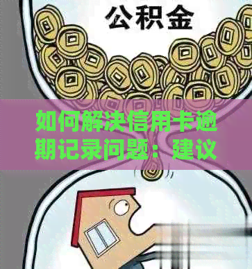 如何解决信用卡逾期记录问题：建议、步骤和注意事项