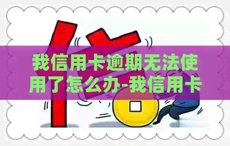 我信用卡逾期无法使用了怎么办-我信用卡逾期无法使用了怎么办呢-因逾期信用卡不能使用
