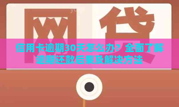 信用卡逾期30天怎么办？全面了解逾期还款后果及解决方法