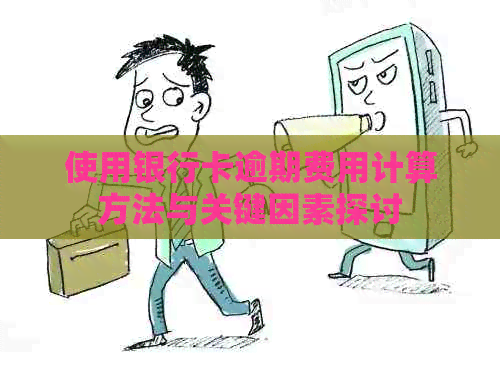 使用银行卡逾期费用计算方法与关键因素探讨