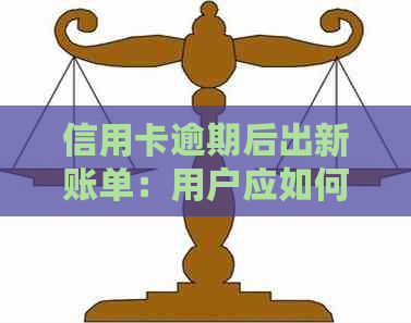 信用卡逾期后出新账单：用户应如何应对？可能面临的后果及解决办法全面解析