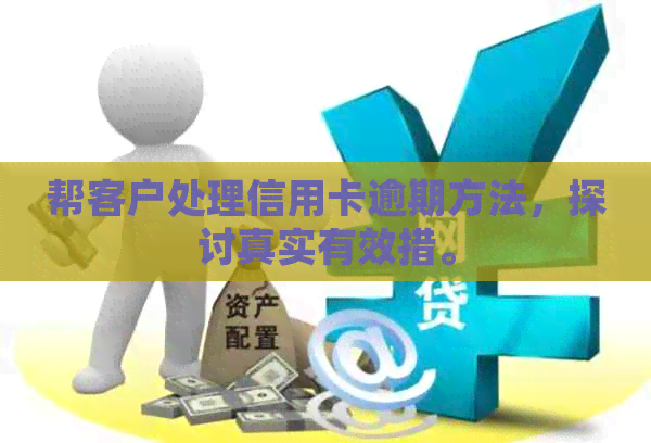 帮客户处理信用卡逾期方法，探讨真实有效措。