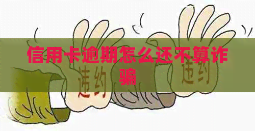 信用卡逾期怎么还不算诈骗