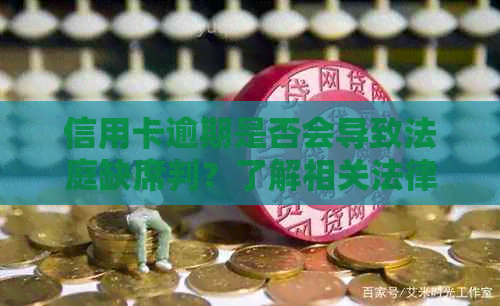 信用卡逾期是否会导致法庭缺席判？了解相关法律规定和应对策略