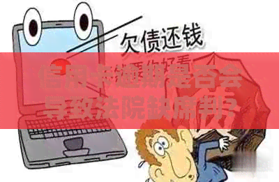信用卡逾期是否会导致法院缺席判？逾期后的相关法律后果与解决方法