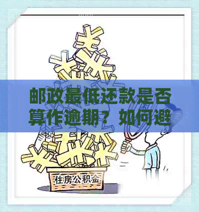 邮政更低还款是否算作逾期？如何避免逾期还款及其影响？