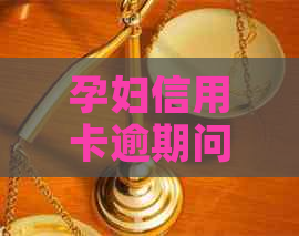 孕妇信用卡逾期问题全解析：政策、影响与解决策略