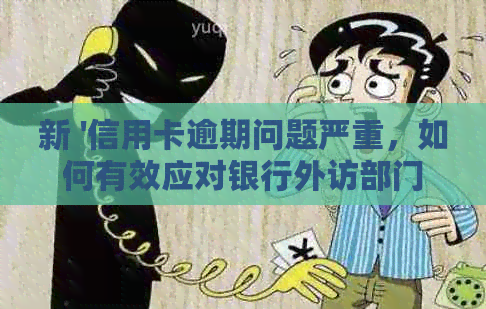 新 '信用卡逾期问题严重，如何有效应对银行外访部门的上门核查？'