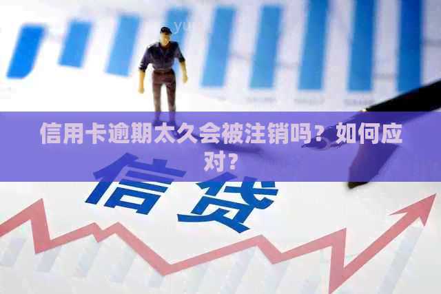信用卡逾期太久会被注销吗？如何应对？