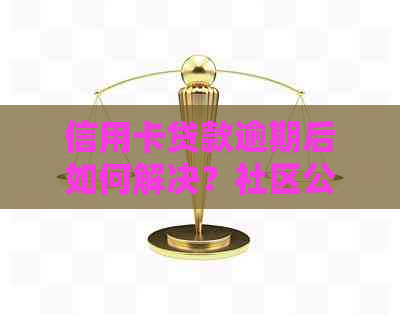 信用卡贷款逾期后如何解决？社区公示影响大吗？了解处理方法和注意事项