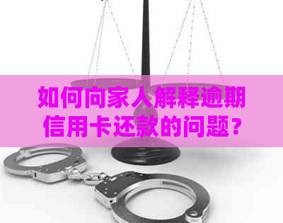 如何向家人解释逾期信用卡还款的问题？