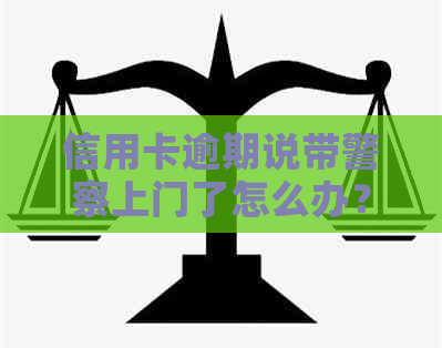 信用卡逾期说带警察上门了怎么办？欠信用卡警察上门抓人怎么办？