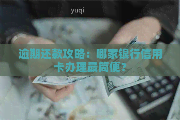 逾期还款攻略：哪家银行信用卡办理最简便？