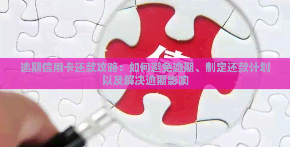 逾期信用卡还款攻略：如何避免逾期、制定还款计划以及解决逾期影响