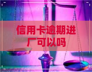 信用卡逾期进厂可以吗