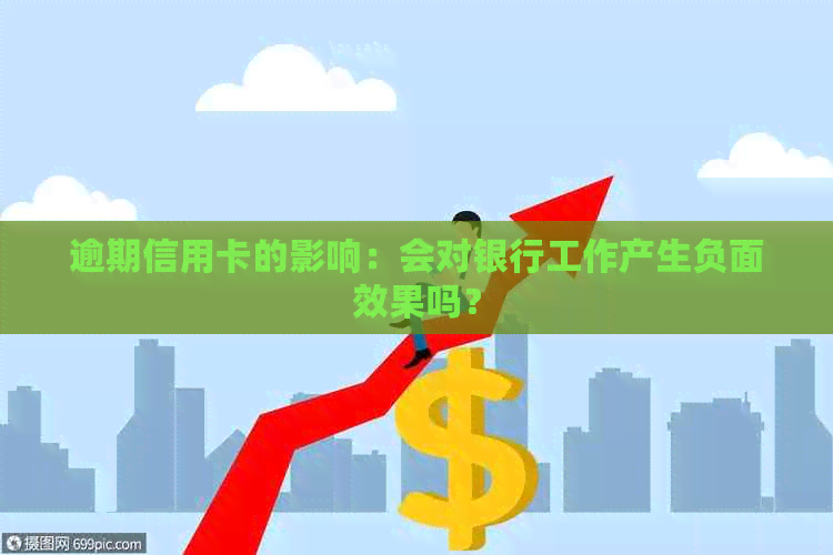 逾期信用卡的影响：会对银行工作产生负面效果吗？