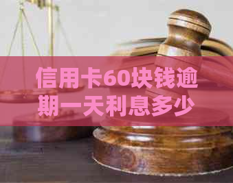 信用卡60块钱逾期一天利息多少，会影响吗？逾期后如何处理？