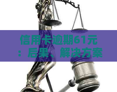 信用卡逾期61元：后果、解决方案与建议