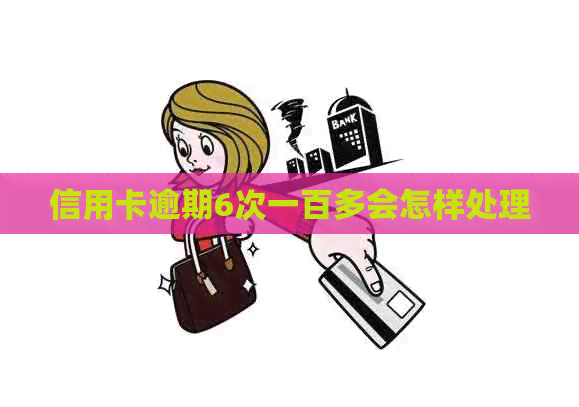 信用卡逾期6次一百多会怎样处理