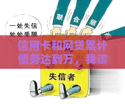 信用卡和网贷累计债务达到万，我该如何处理这个无法偿还的困局？