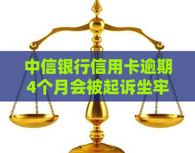 中信银行信用卡逾期4个月会被起诉坐牢吗？2021新法规及起诉流程解析