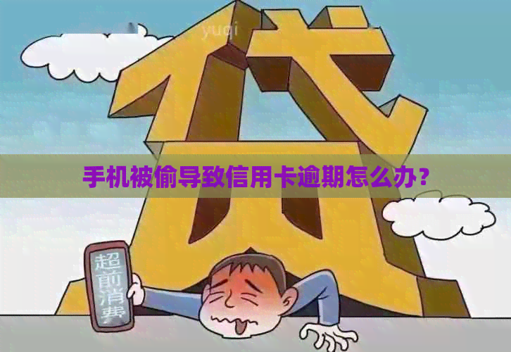 手机被偷导致信用卡逾期怎么办？