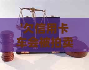 '欠信用卡车会被拍卖吗'如何处理？ - 疑问解答