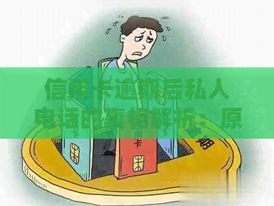 信用卡逾期后私人电话的真相解析：原因、影响与解决方案