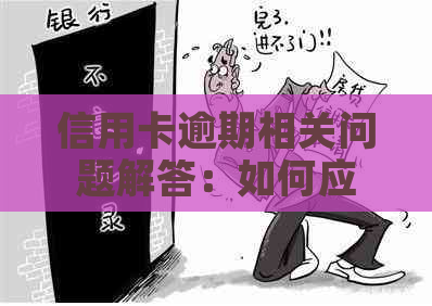 信用卡逾期相关问题解答：如何应对人员、降低利息负担及解决逾期影响