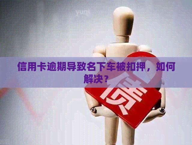 信用卡逾期导致名下车被扣押，如何解决？