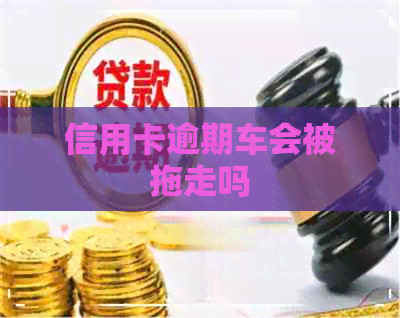 信用卡逾期车会被拖走吗