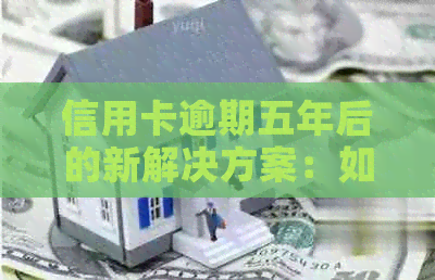 信用卡逾期五年后的新解决方案：如何重建信用和改善贷款状况？