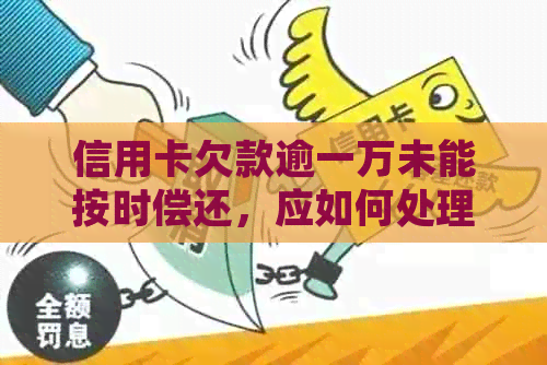 信用卡欠款逾一万未能按时偿还，应如何处理？