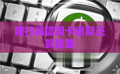 建行骗信用卡逾期还款套路