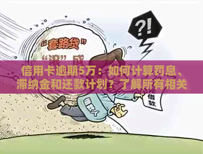 信用卡逾期5万：如何计算罚息、滞纳金和还款计划？了解所有相关信息