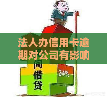 法人办信用卡逾期对公司有影响吗：处理建议与贷款影响分析