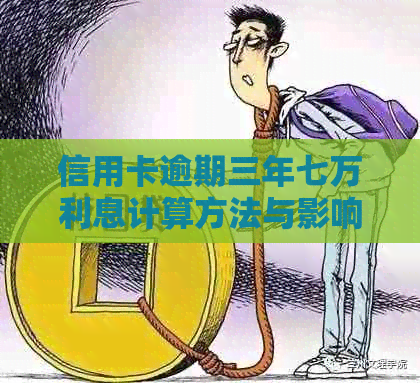 信用卡逾期三年七万利息计算方法与影响