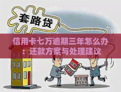 信用卡七万逾期三年怎么办：还款方案与处理建议