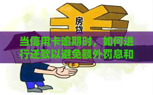 当信用卡逾期时，如何进行还款以避免额外罚息和信用损失？