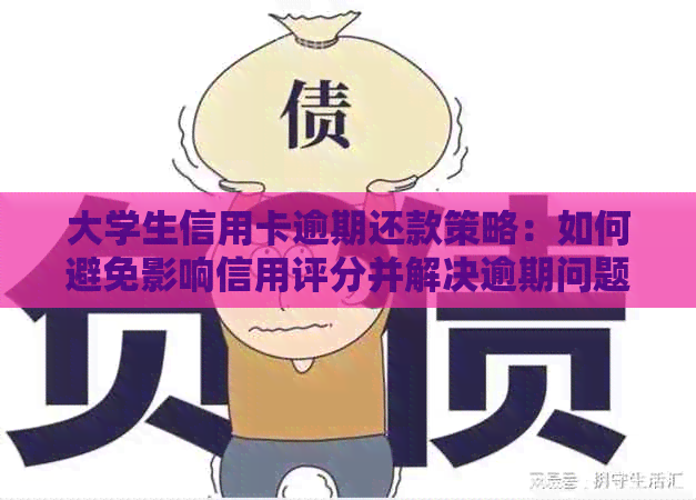 大学生信用卡逾期还款策略：如何避免影响信用评分并解决逾期问题