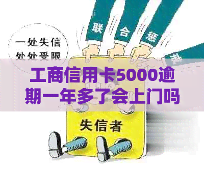 工商信用卡5000逾期一年多了会上门吗？怎么办？